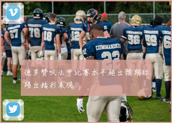 德罗赞叹法甲比赛水平超出预期称踢出精彩表现