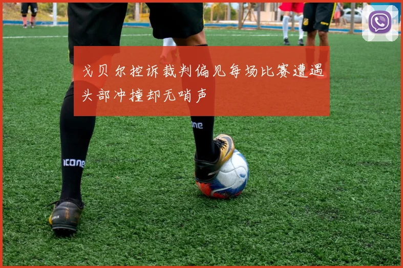 戈贝尔控诉裁判偏见每场比赛遭遇头部冲撞却无哨声