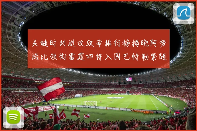 关键时刻进攻效率排行榜揭晓阿努诺比领衔雷霆四将入围巴特勒紧随其后