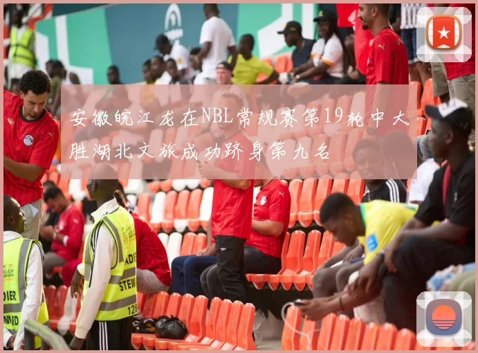 安徽皖江龙在NBL常规赛第19轮中大胜湖北文旅成功跻身第九名