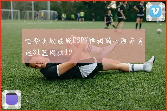 哈登出战成疑ESPN预测骑士胜率高达81篮网仅19