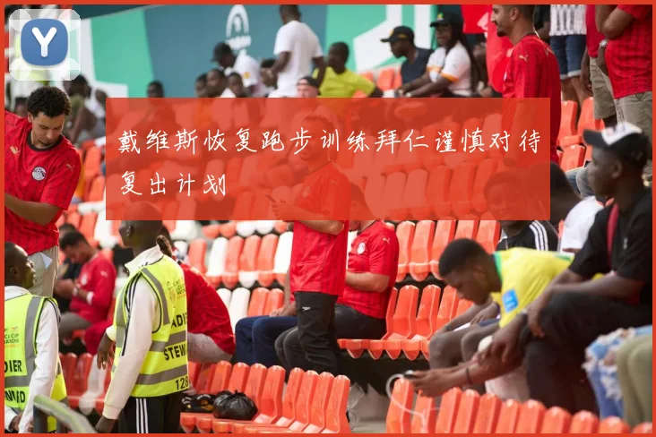 戴维斯恢复跑步训练拜仁谨慎对待复出计划