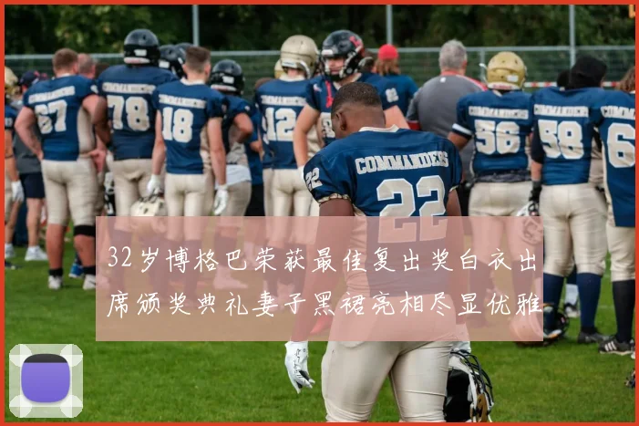 32岁博格巴荣获最佳复出奖白衣出席颁奖典礼妻子黑裙亮相尽显优雅长腿