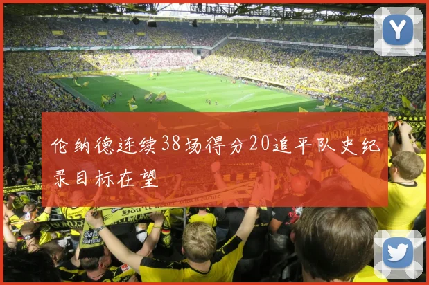 伦纳德连续38场得分20追平队史纪录目标在望