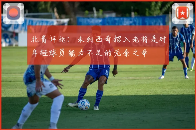 北青评论：米利西奇招入老将是对年轻球员能力不足的无奈之举