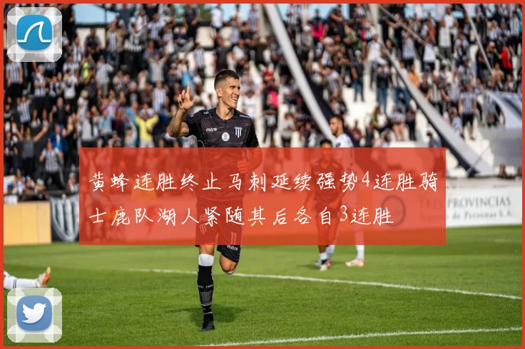 黄蜂连胜终止马刺延续强势4连胜骑士鹿队湖人紧随其后各自3连胜