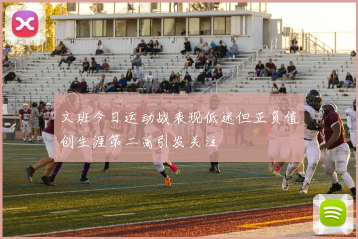 文班今日运动战表现低迷但正负值创生涯第二高引发关注