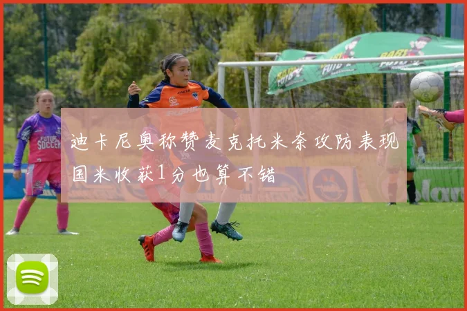 迪卡尼奥称赞麦克托米奈攻防表现国米收获1分也算不错