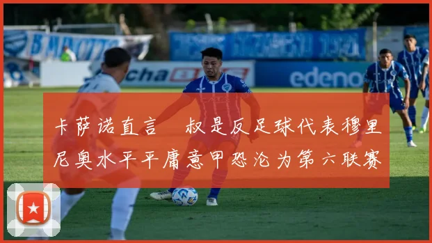 卡萨诺直言囧叔是反足球代表穆里尼奥水平平庸意甲恐沦为第六联赛