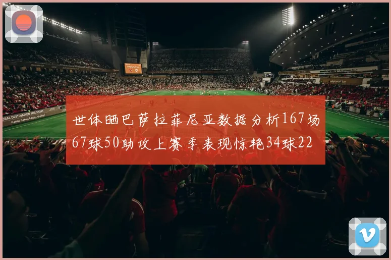 世体晒巴萨拉菲尼亚数据分析167场67球50助攻上赛季表现惊艳34球22助